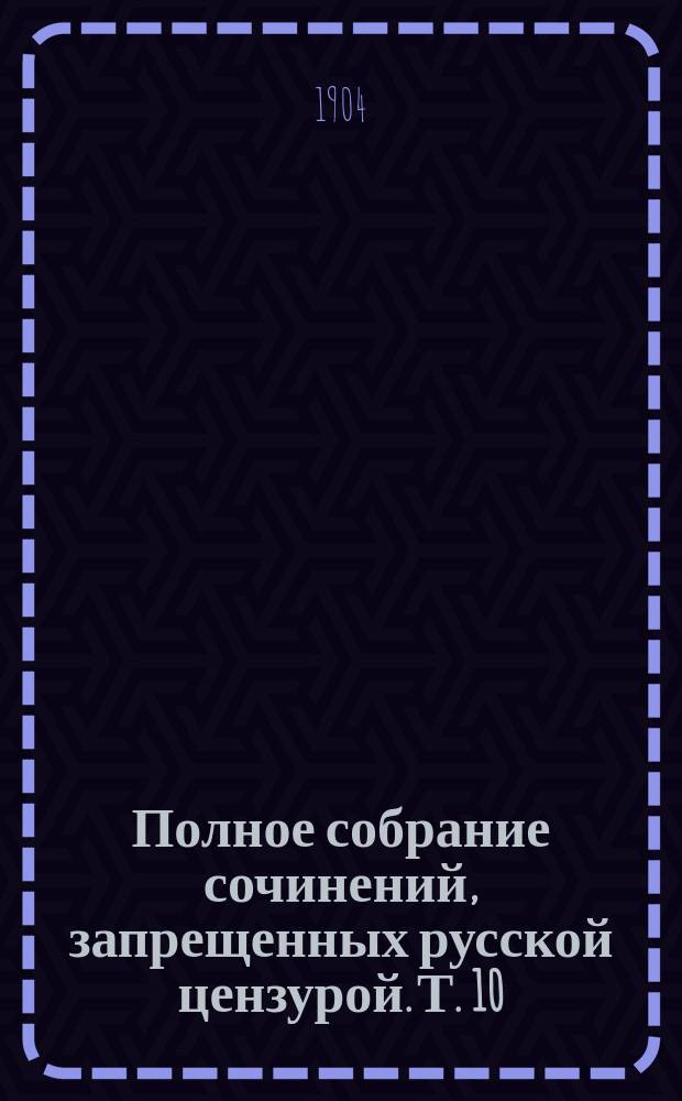 Полное собрание сочинений, запрещенных русской цензурой. Т. 10 : Статьи 1882-1889 гг.