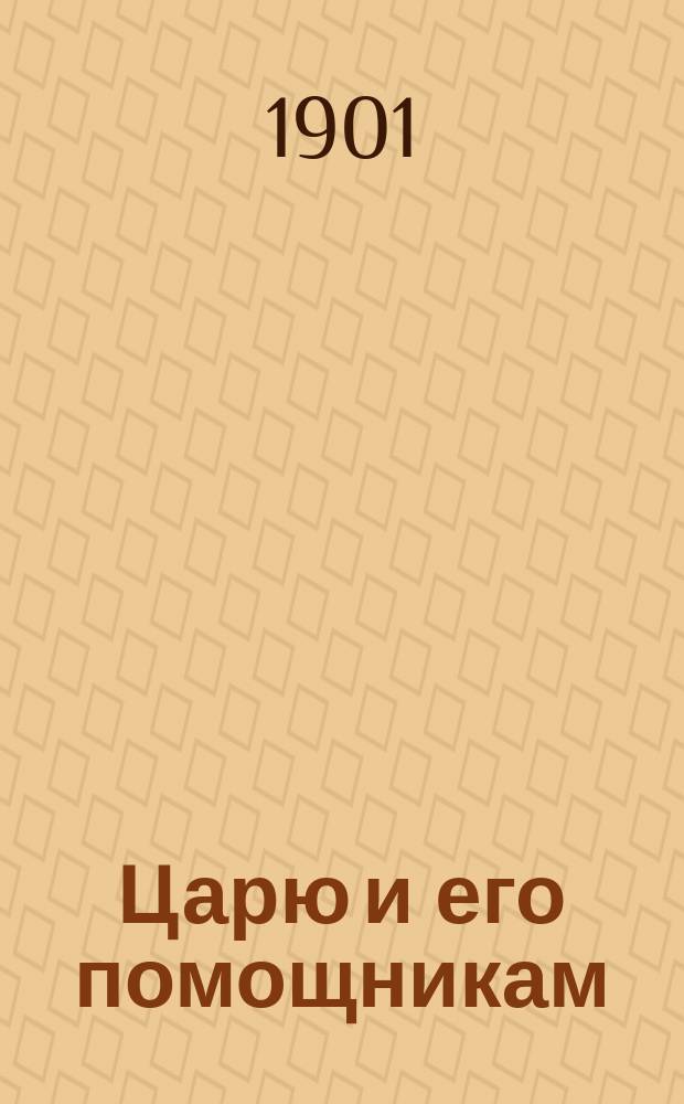 Царю и его помощникам : Обращение к Николаю II от 15 марта 1901 г