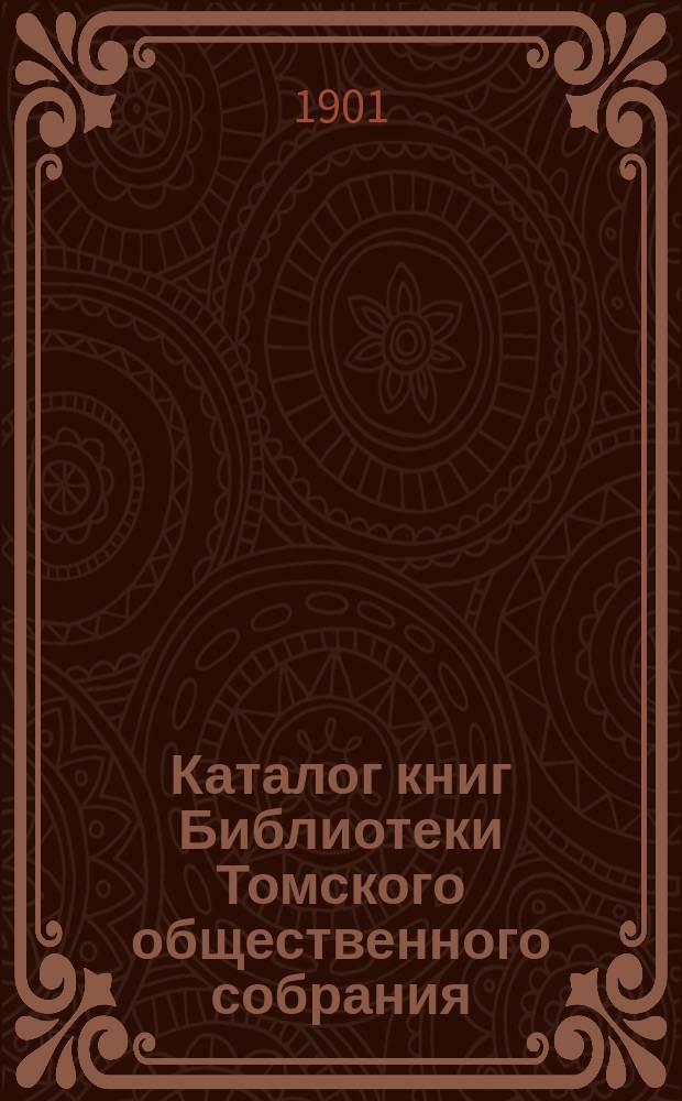 Каталог книг Библиотеки Томского общественного собрания : (Временный)