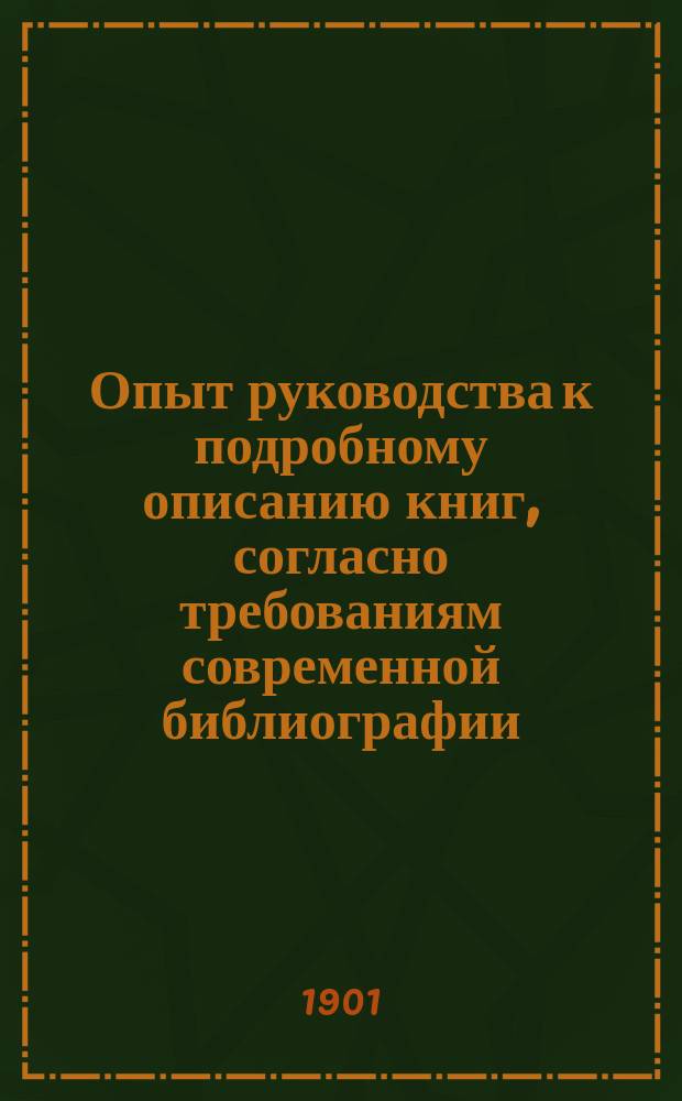 Опыт руководства к подробному описанию книг, согласно требованиям современной библиографии