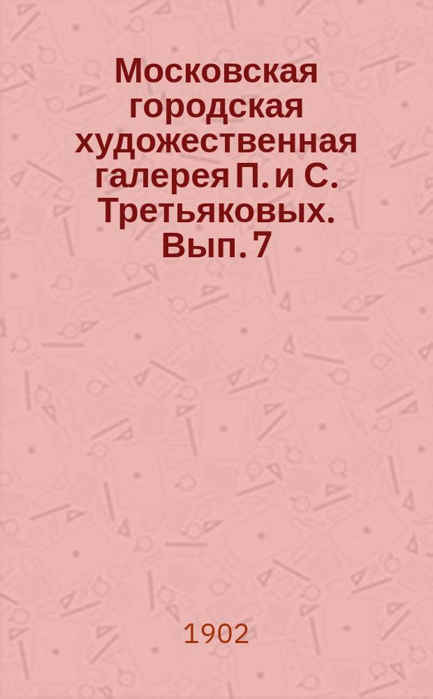 Московская городская художественная галерея П. и С. Третьяковых. Вып. 7