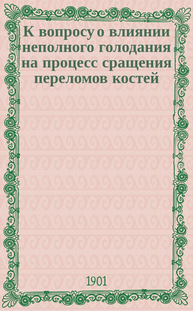 К вопросу о влиянии неполного голодания на процесс сращения переломов костей : (Эксперим. исслед.) : Дис. на степ. д-ра мед. С.П. Трифильева