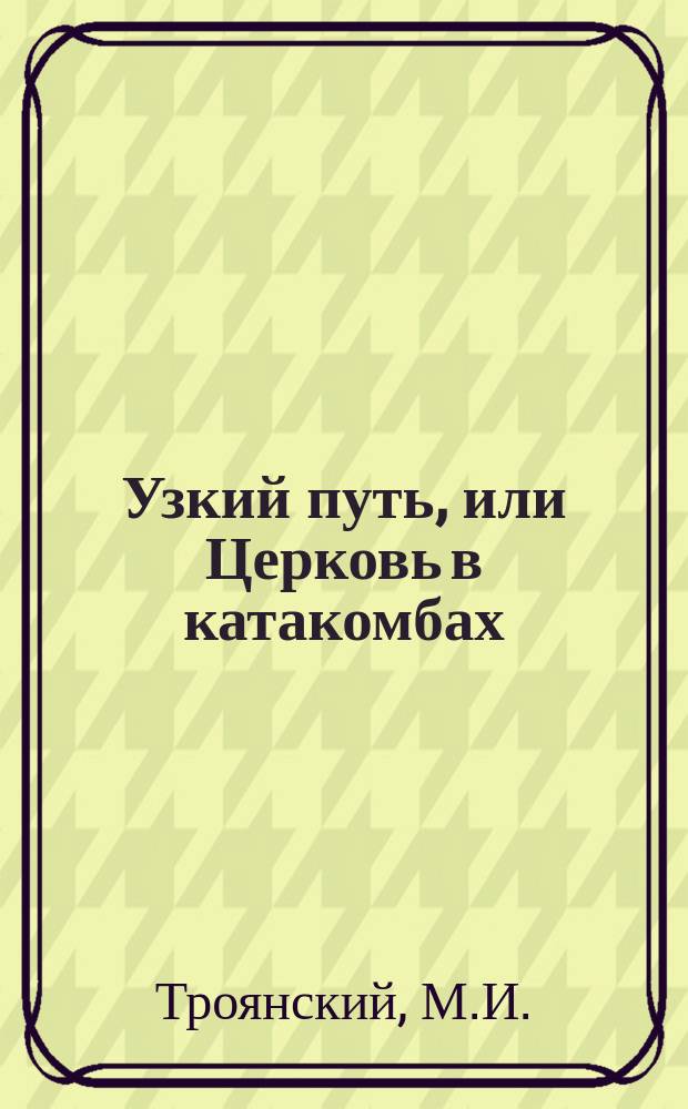 Узкий путь, или Церковь в катакомбах : Ист. рассказ