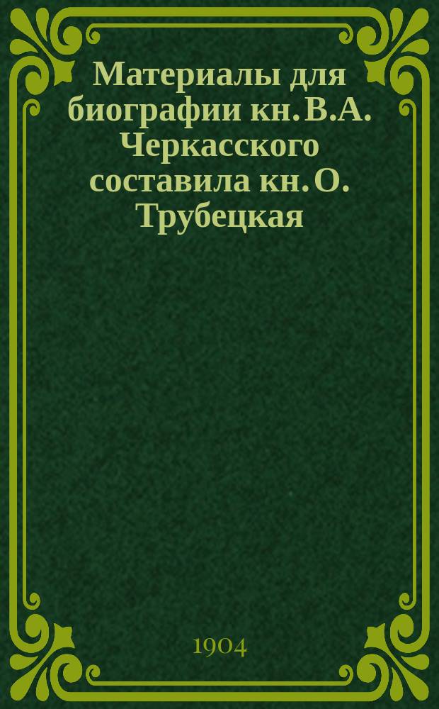 Материалы для биографии кн. В.А. Черкасского составила кн. О. Трубецкая : Т. 1-. Т. 1. Кн. 2 : Кн. В.А. Черкасский и его участие в разрешении крестьянского вопроса