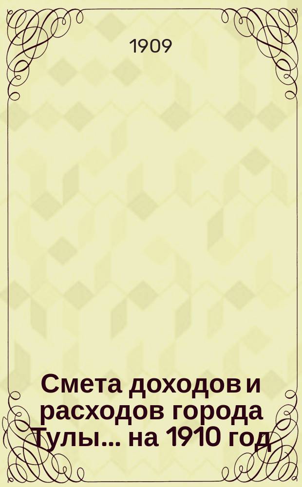 Смета доходов и расходов города Тулы ... на 1910 год