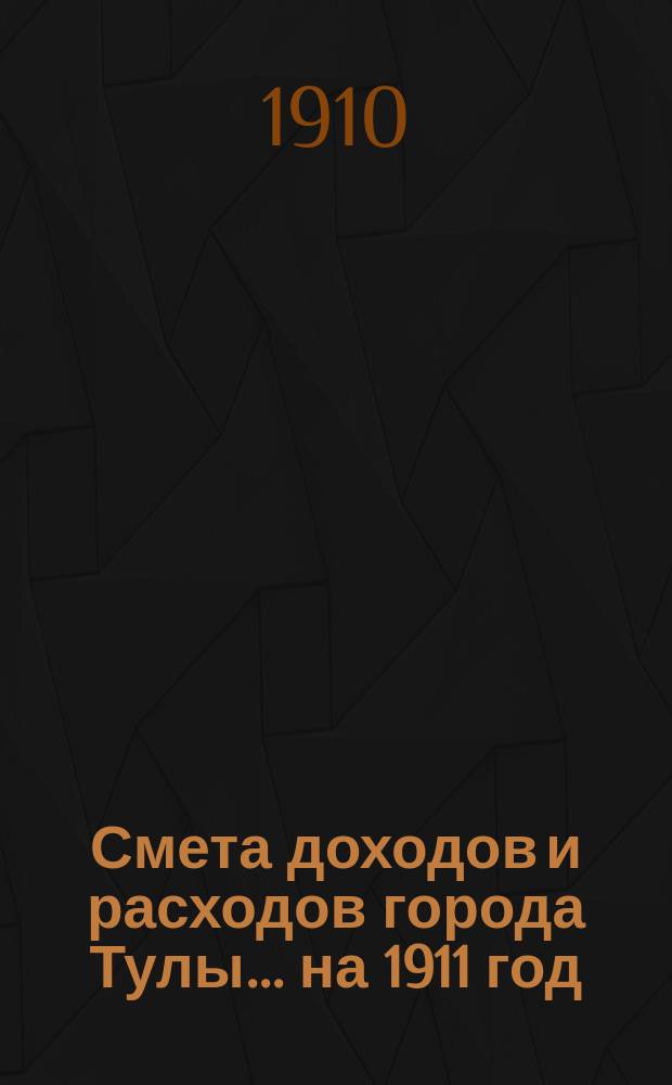 Смета доходов и расходов города Тулы ... на 1911 год