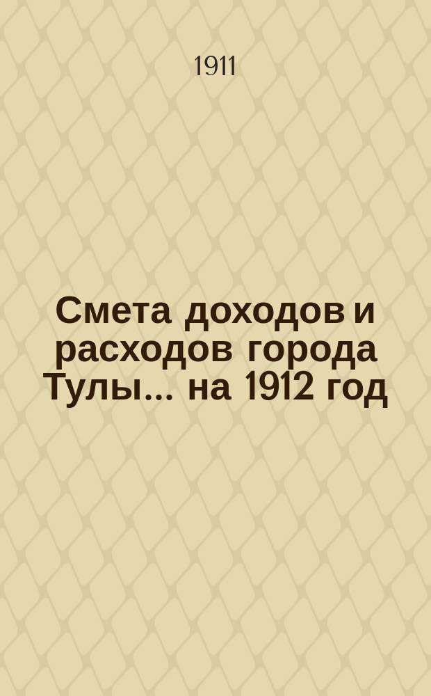 Смета доходов и расходов города Тулы ... на 1912 год