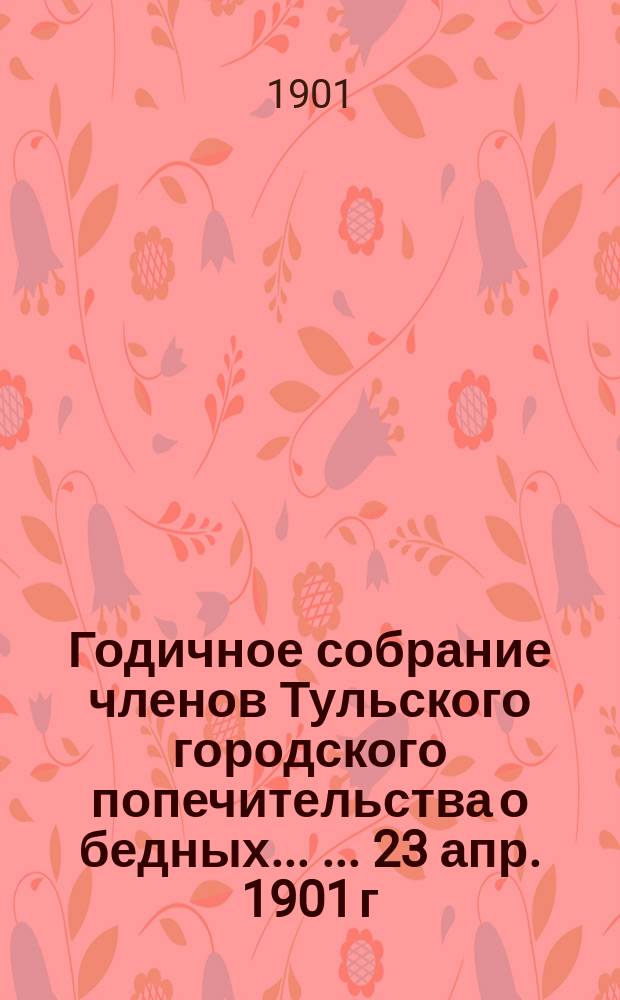 Годичное собрание членов Тульского городского попечительства о бедных ... ... [23 апр. 1901 г.]