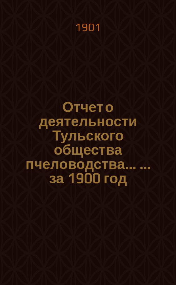 Отчет о деятельности Тульского общества пчеловодства ... ... за 1900 год