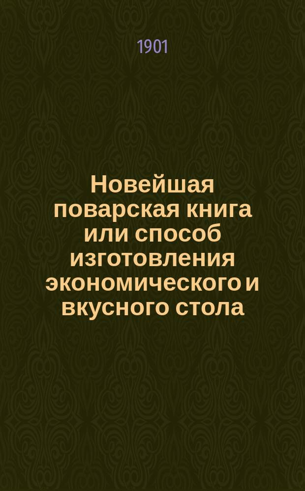 Новейшая поварская книга или способ изготовления экономического и вкусного стола : В 12 отд