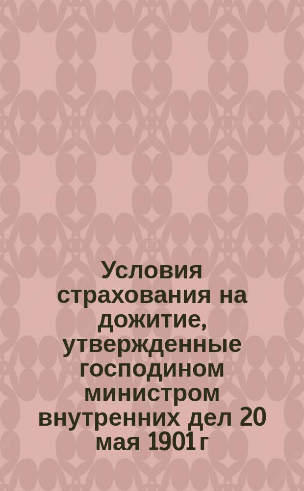 Условия страхования на дожитие, [утвержденные господином министром внутренних дел 20 мая 1901 г.] : Типовые