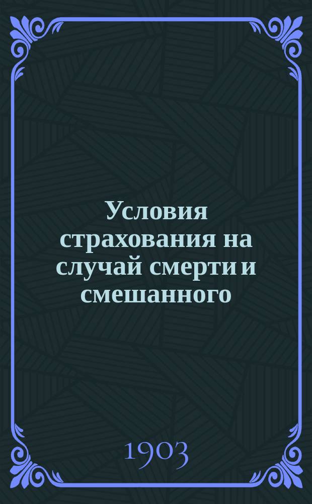 Условия страхования на случай смерти и смешанного : Утв. 16 окт. 1903 г.