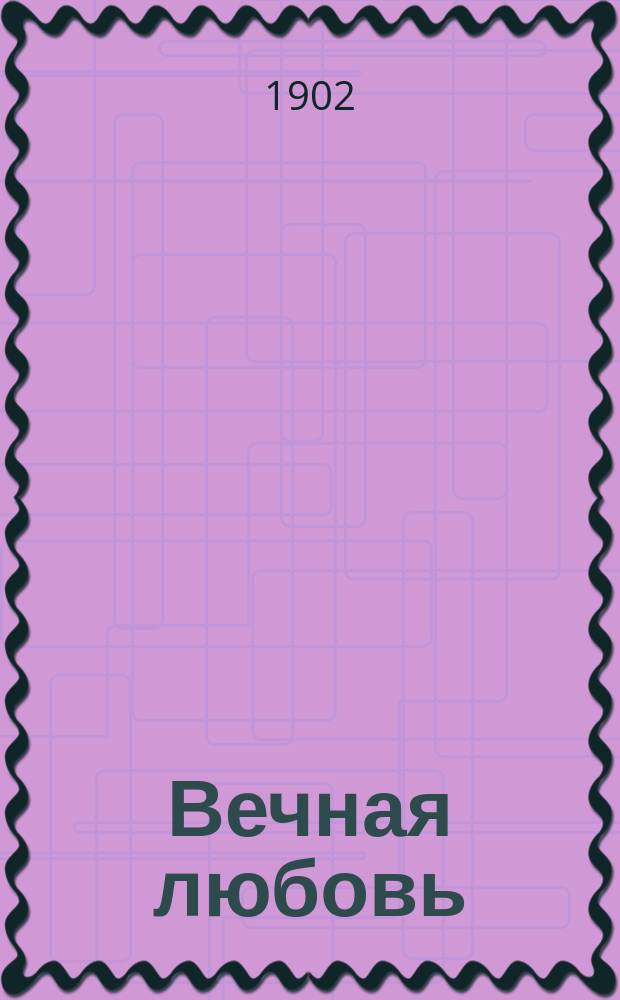 Вечная любовь : Драма в 3 д. Германа Фабера