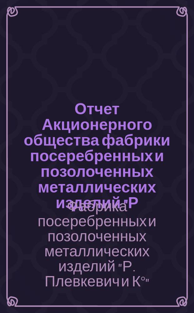 Отчет Акционерного общества фабрики посеребренных и позолоченных металлических изделий "Р. Плевкевич и К°" в Варшаве...