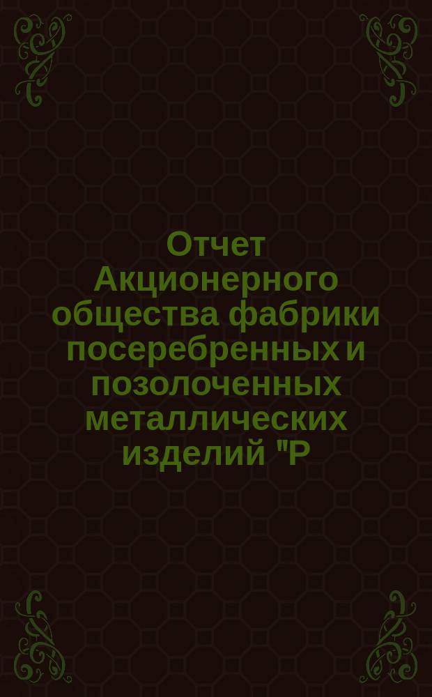 Отчет Акционерного общества фабрики посеребренных и позолоченных металлических изделий "Р. Плевкевич и К&deg;" в Варшаве... ... за 1905 год