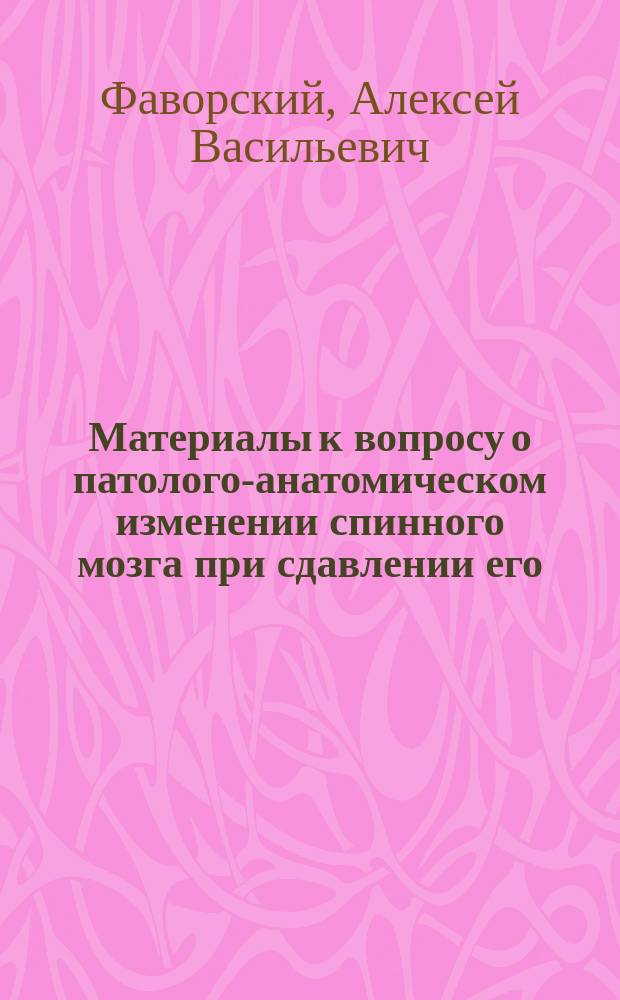 Материалы к вопросу о патолого-анатомическом изменении спинного мозга при сдавлении его : (Эксперим.-патол. исследование)