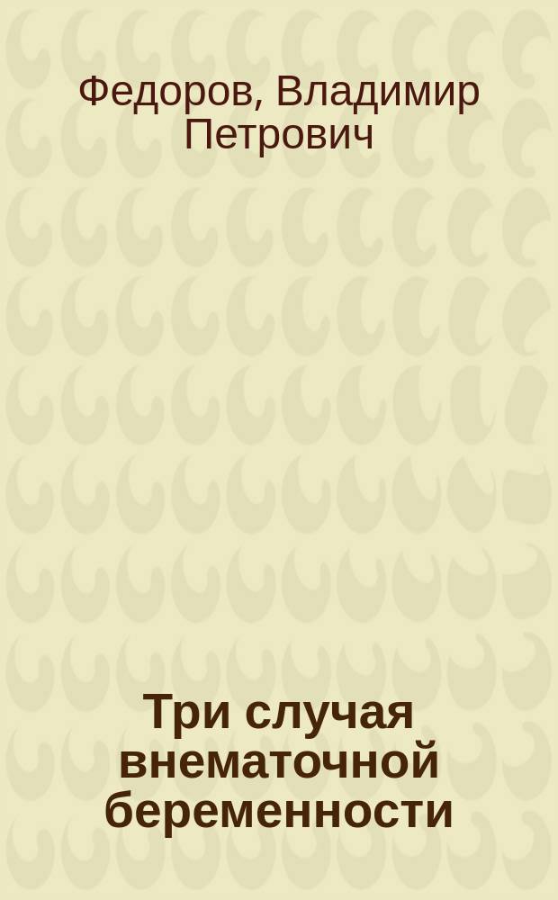 Три случая внематочной беременности : (Наблюдение из Басм. гор. больницы)