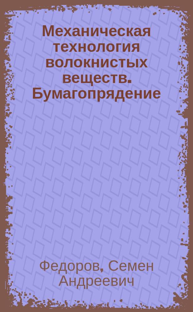 Механическая технология волокнистых веществ. Бумагопрядение : Курс, чит. в Имп. Техн. уч-ще в 1901 г