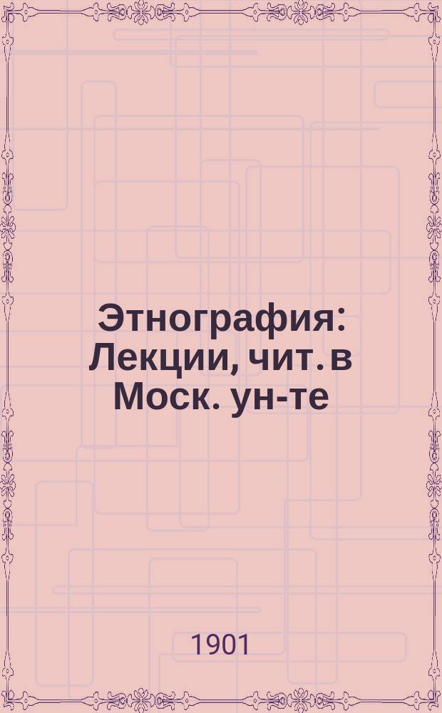 Этнография : Лекции, чит. в Моск. ун-те