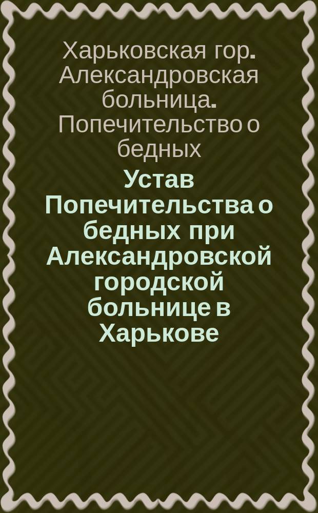 Устав Попечительства о бедных при Александровской городской больнице в Харькове : Утв. 23 окт. 1902 г.