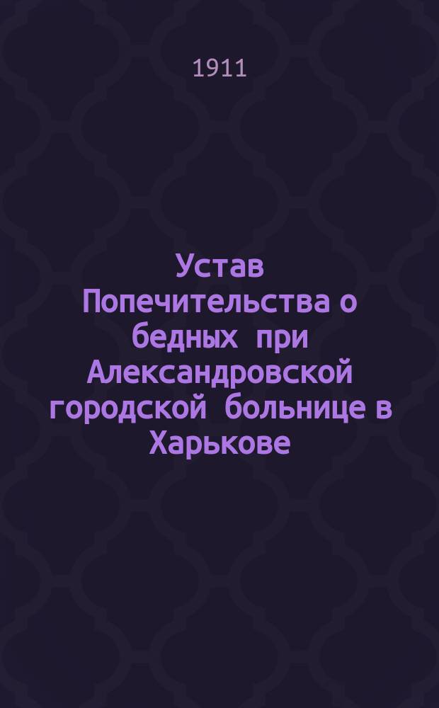 Устав Попечительства о бедных при Александровской городской больнице в Харькове : Утв. 23 окт. 1902 г.