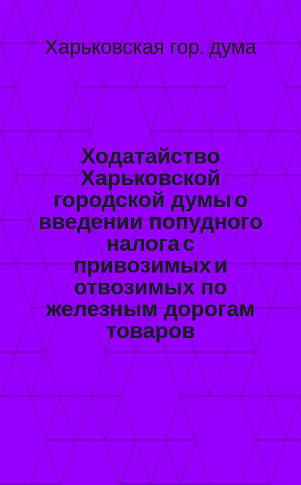 Ходатайство Харьковской городской думы о введении попудного налога с привозимых и отвозимых по железным дорогам товаров