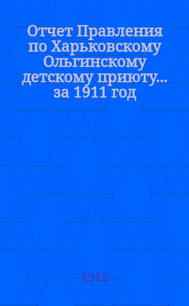Отчет Правления по Харьковскому Ольгинскому детскому приюту... ... за 1911 год