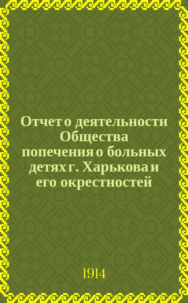 Отчет о деятельности Общества попечения о больных детях г. Харькова и его окрестностей... ... за 1913 год