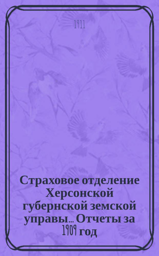Страховое отделение Херсонской губернской земской управы... Отчеты за 1909 год : Отчеты за 1909 год, доклады сессии 1910 года и сметы на 1911 год