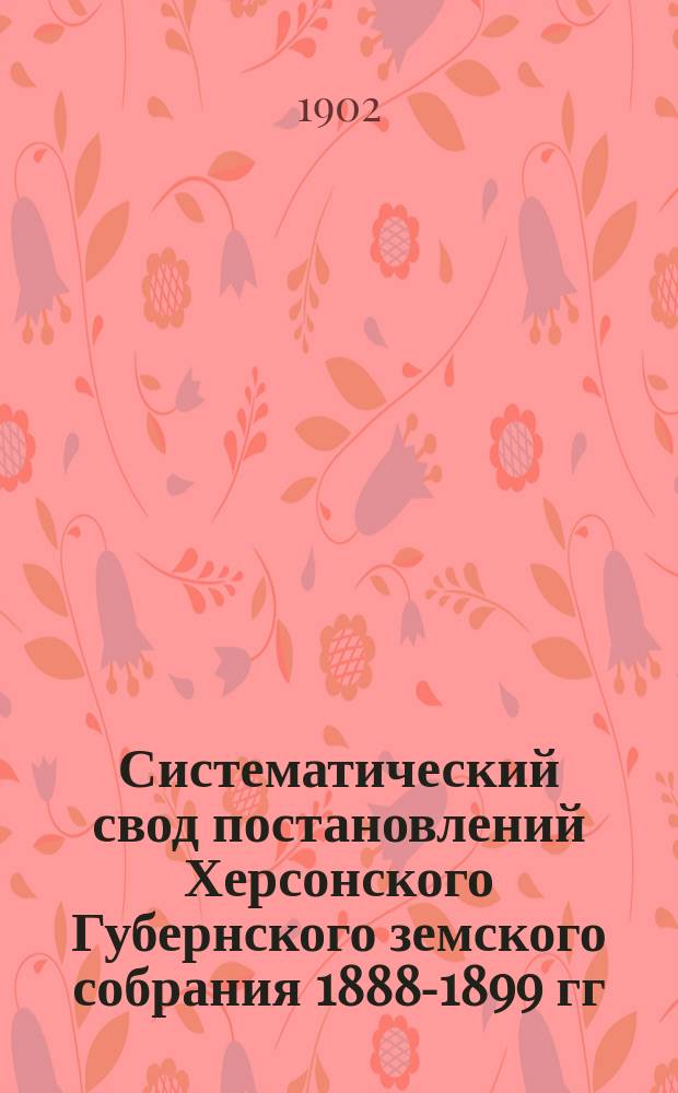 Систематический свод постановлений Херсонского Губернского земского собрания 1888-1899 гг : Вып. 1-2. Вып. 2