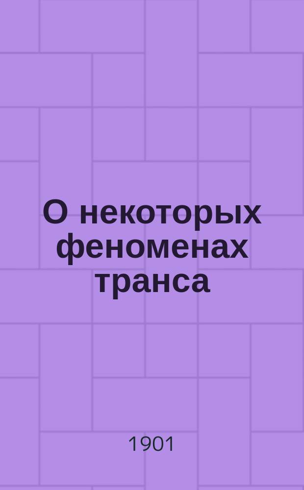 О некоторых феноменах транса : Отчет д-ра Р. Ходжсона, члена Лондонского о-ва психических исследований, Лондонскому о-ву психических исследований
