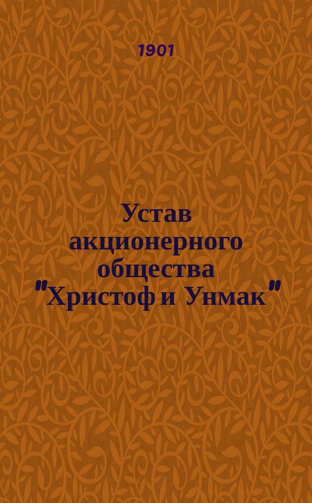 Устав акционерного общества "Христоф и Унмак" : Утв. 9 марта 1901 г.