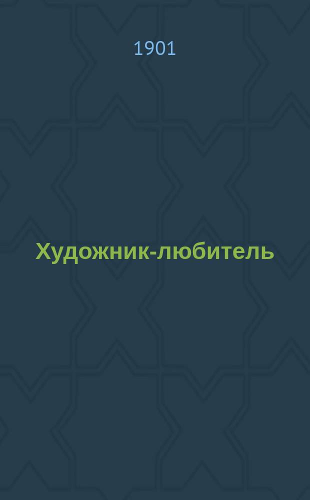 Художник-любитель : Практ. руководство для любителей : Описание 30 способов приготовления различ. худож. украшений