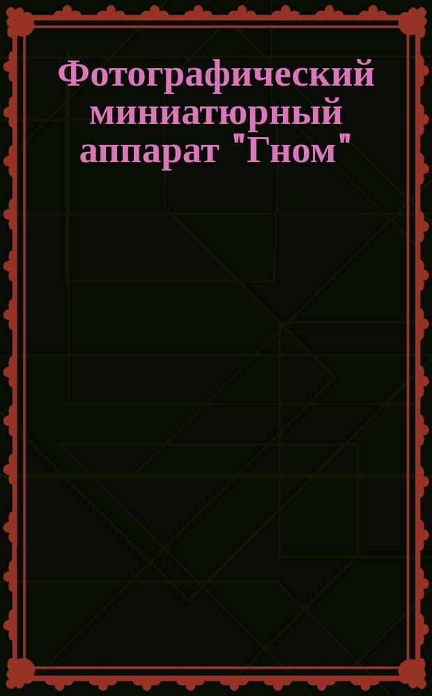Фотографический миниатюрный аппарат "Гном" : Инструкция