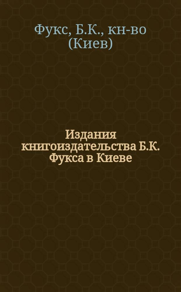 Издания книгоиздательства Б.К. Фукса в Киеве : Каталог