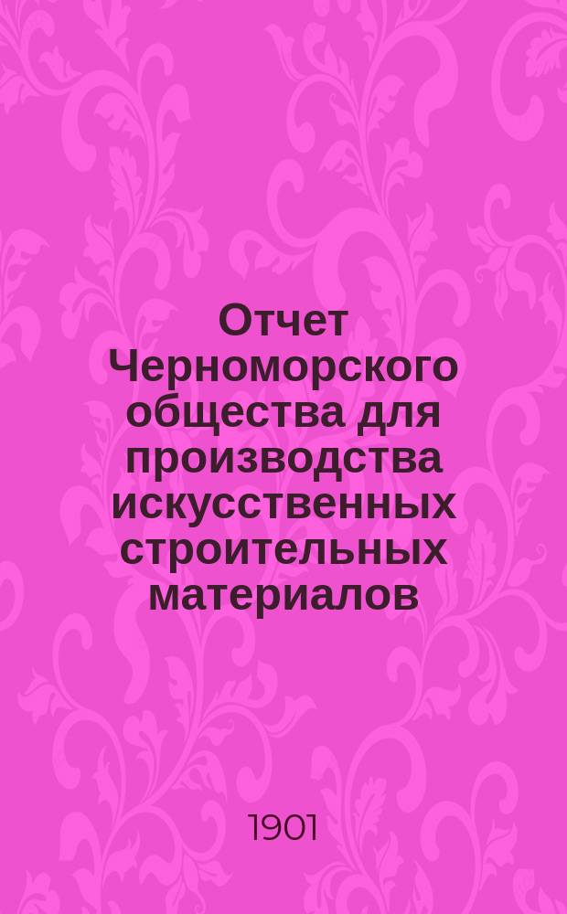 Отчет Черноморского общества для производства искусственных строительных материалов... ... с 14 мая 1900 г. по 31 декабря 1900 г.