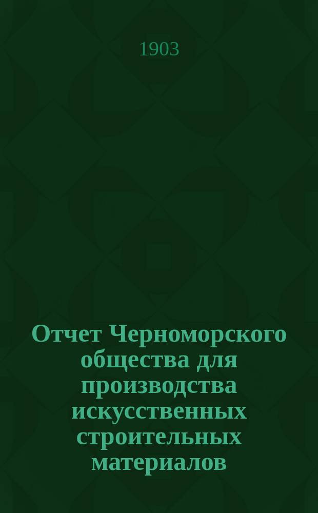 Отчет Черноморского общества для производства искусственных строительных материалов... ... за 1902 год