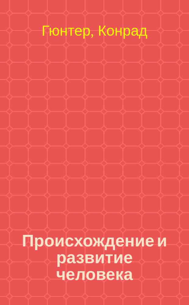 Происхождение и развитие человека : Путь развития от простейшего животного до человека : С атл. из 90 табл