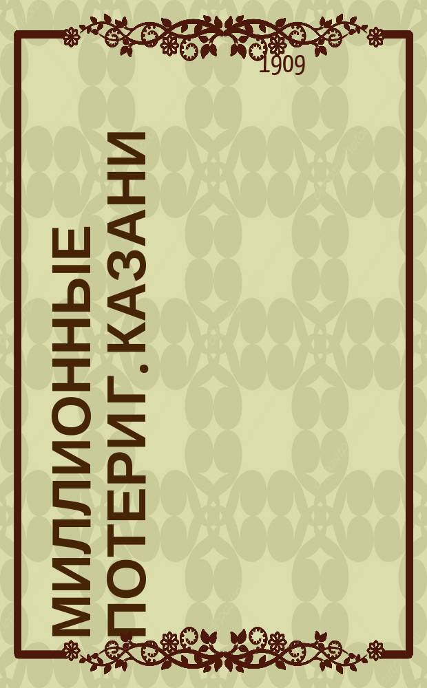 Миллионные потери г. Казани : Сост. на основании стат. данных за 1905-1908 гг. зав. Казан. меж. бюро К.М. Давидовым