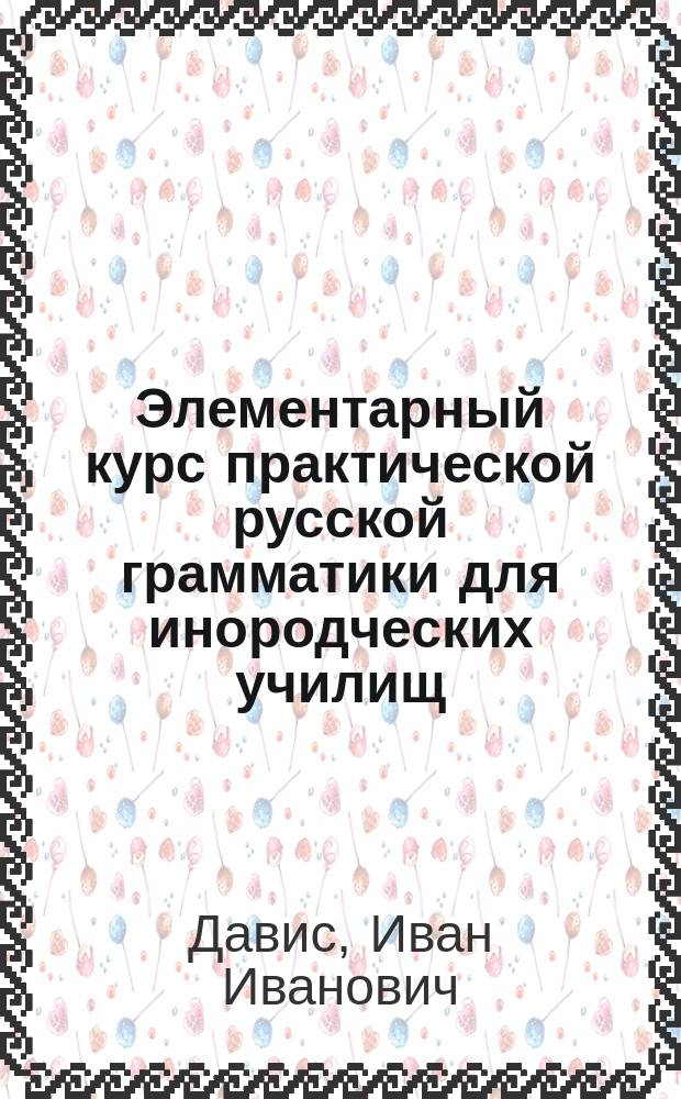 ... Элементарный курс практической русской грамматики для инородческих училищ