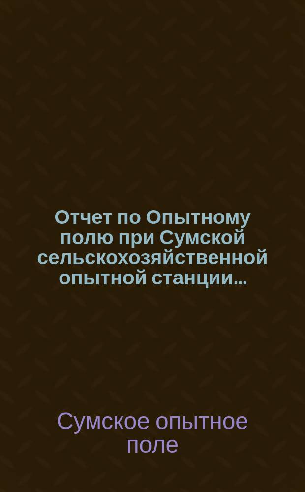 Отчет по Опытному полю при Сумской сельскохозяйственной опытной станции...