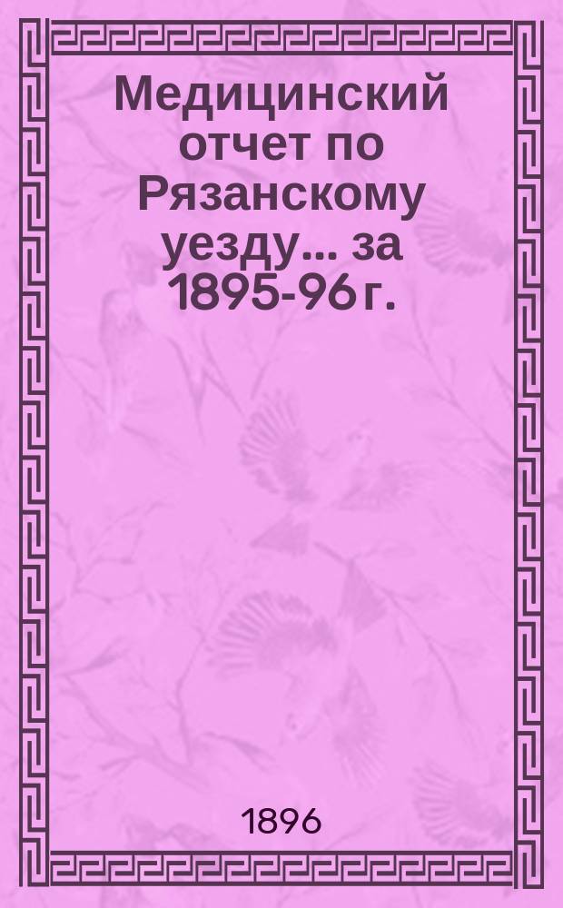 Медицинский отчет по Рязанскому уезду... за 1895-96 г.