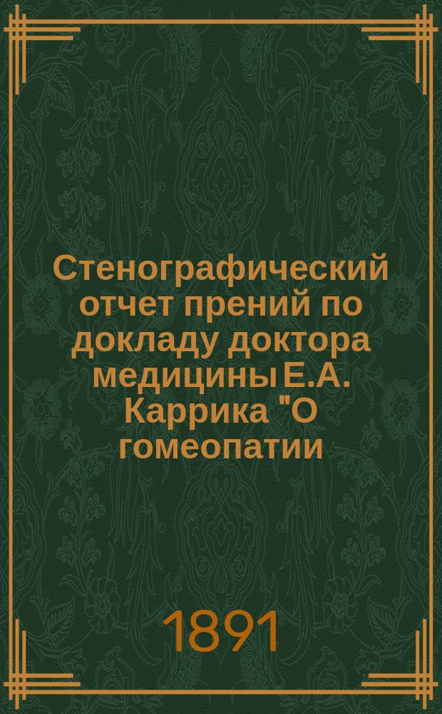Стенографический отчет прений по докладу доктора медицины Е.А. Каррика "О гомеопатии, как учении и увлечении", читанному в большой аудитории педагогического музея 20 декабря 1890 года