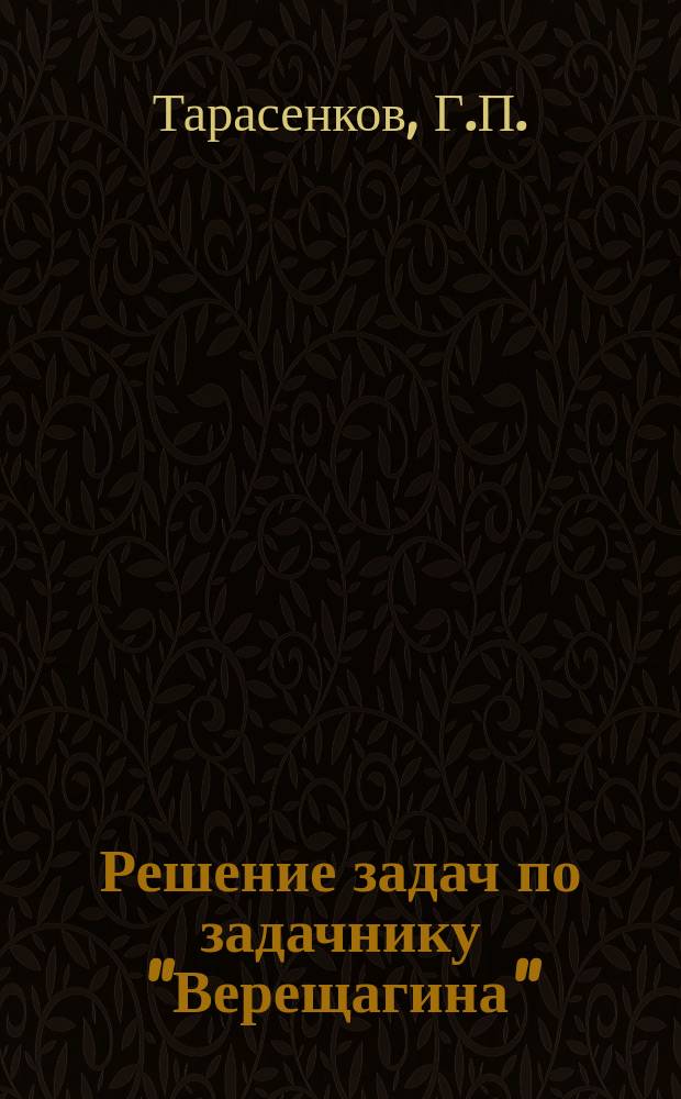 Решение задач по задачнику "Верещагина" : (По изд. 7-му 1891 г.) : С № 376 до 551 включ. и с № 901 до 1125 включ
