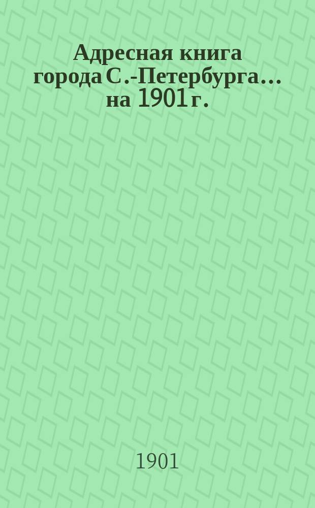 Адресная книга города С.-Петербурга... на 1901 г.