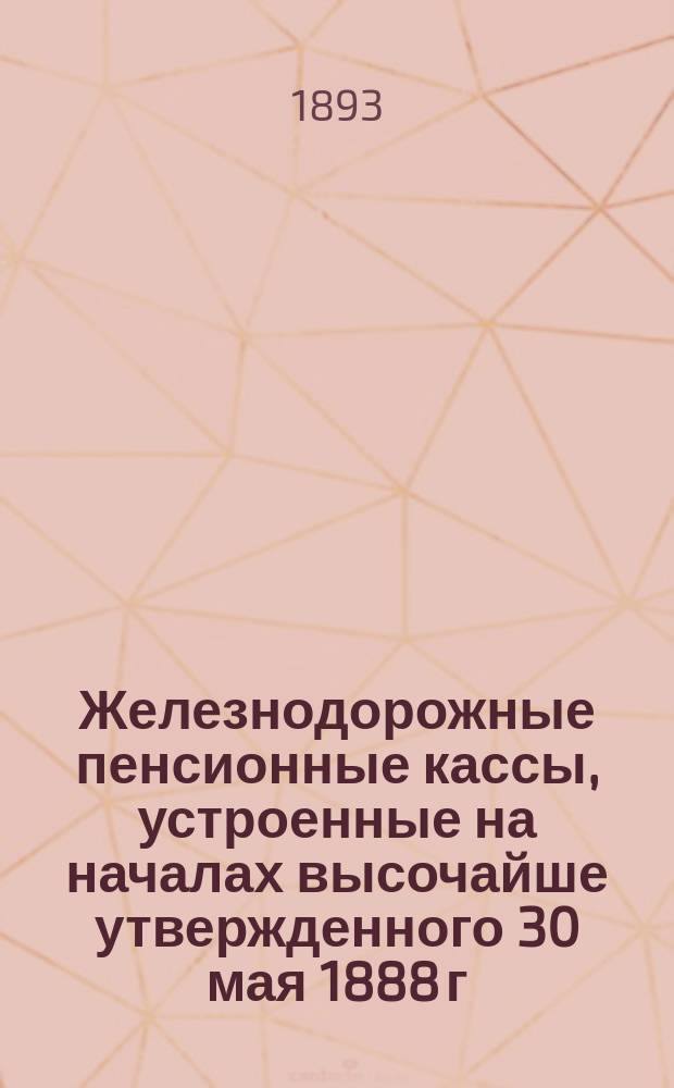 Железнодорожные пенсионные кассы, устроенные на началах высочайше утвержденного 30 мая 1888 г. Общего положения о пенсионных кассах : Ч. 1. Ч. 2 : Рассчетные таблицы и приложения (примерные рассчеты)