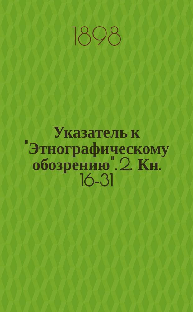 Указатель к "Этнографическому обозрению". [2]. Кн. 16-31
