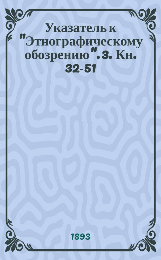 Указатель к "Этнографическому обозрению". [3]. Кн. 32-51