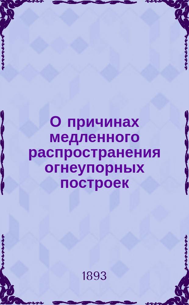 О причинах медленного распространения огнеупорных построек : По поводу докл. Губ. управы земск. собранию относительно предложения зав. обществ. работами ген. Анненкова "Об обязательном для населения возведении огнеупорных построек"