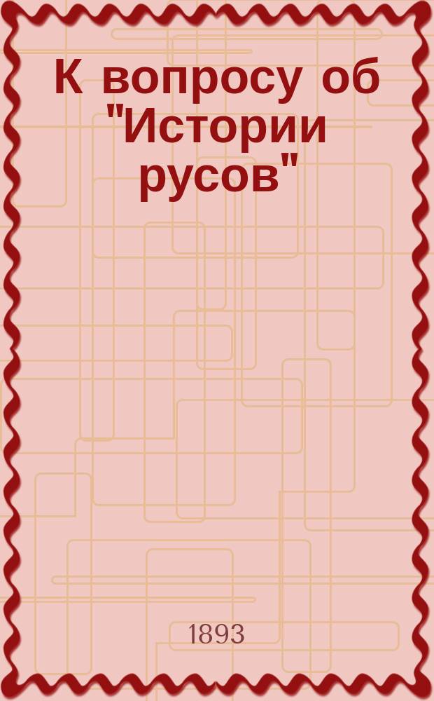 К вопросу об "Истории русов" : По материалам книги: Из истории южно-русского общества начала XIX века В. Горленко. Киев. 1893